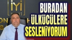 Buradan ülkücülere, dava arkadaşlarıma sesleniyorum!..