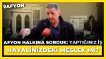 Afyon halkına sorduk: “Yaptığınız iş hayalinizdeki meslek mi?”