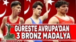 Güreşte Avrupa’dan 3 bronz madalya!..