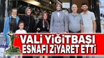 Vali Yiğitbaşı, esnafı ziyaret etti