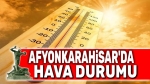 Afyon hava durumu: Aşırı sıcaklar devam ediyor