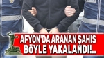 Afyon’da aranan şahıs böyle yakalandı!..