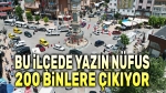 Bu ilçede yaz ayında nüfus 200 binlere çıkıyor