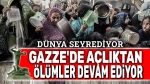Gazze’de açlıktan ölümler devam ediyor