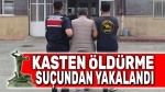 Kasten öldürme suçundan yakalandı