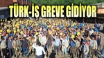 TÜRK-İŞ greve gidiyor