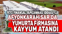 Afyon’da bir yumurta şirketine Fetö nedeniyle kayyum atandı