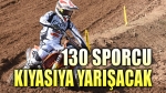 Dünya Motokros Şampiyonası’nda 130 sporcu kıyasıya yarışacak