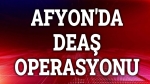 Afyon’da DEAŞ operasyonu!..