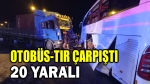 Otobüs ile tır çarpıştı, 20 yaralı