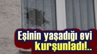 Eşinin yaşadığı evi kurşunladı!..