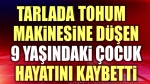 Tarlada tohum makinesine düşen çocuk hayatını kaybetti