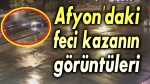Afyon’daki feci kazanın görüntüleri…
