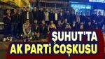 Şuhut’ta AK Parti coşkusu