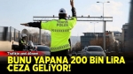 Trafikte bunu yapana 200 bin TL ceza!..