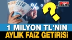 1 Milyon TL’nin aylık faiz getirisi ne oldu!..