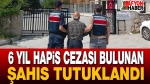 6 Yıl Hapis Cezası Bulunan Şahıs Tutuklandı