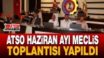ATSO Haziran Ayı Meclis Toplantısı Yapıldı