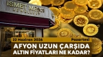 Afyon Uzun Çarşı’da bugün altın fiyatları ne kadar? 22 Haziran 2026 Pazartesi