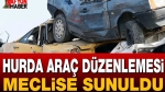 Hurda Araç Düzenlemesi Meclis’e Sunuldu