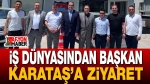 Başkan İbrahim Karataş İş İnsanlarını Ağırladı