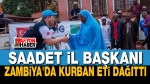 Saadet İl Başkanı Zambiya’da Kurban Eti Dağıttı