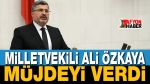 Milletvekili Ali Özkaya Müjdeyi Verdi