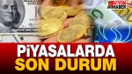 Piyasalarda son durum; altın, dolar ve borsa ne durumda?..