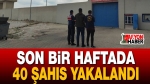 Son Bir Haftada 40 Şahıs Yakalandı