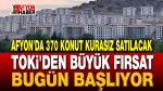 TOKİ Afyon’da 370 konut satacak, başvurular bugün başladı
