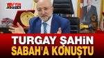 Turgay Şahin Sabah’a Konuştu
