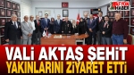 Vali Aktaş Şehit Yakınlarını Ziyaret Etti