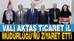 Vali Aktaş Ticaret İl Müdürlüğü’nü Ziyaret Etti