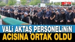 Vali Aktaş Valilik Personelinin Acısına Ortak Oldu