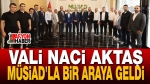 Vali Naci Aktaş MÜSİAD’la Bir Araya Geldi