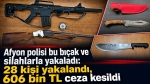 Afyon polisi bu bıçak ve silahlarla yakaladı: 28 kişi yakalandı, 606 bin TL ceza kesildi