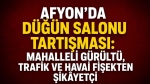 Afyon’da düğün salonu tartışması: Mahalleli gürültü, trafik ve havai fişekten şikâyetçi