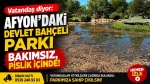 Vatandaş diyor: Afyon’daki Devlet Bahçeli Parkı bakımsız, pislik içinde!