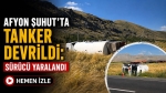 Afyon Şuhut’ta tanker devrildi: Sürücü yaralandı