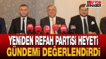 Yeniden Refah Partisi Heyeti Gündemi Değerlendirdi