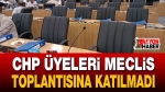 CHP’li Meclis Üyeleri Toplantıya Katılmadı!