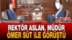 Rektör Aslan, Müdür Ömer Süt ile Görüştü