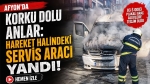 Afyon’da korku dolu anlar: Hareket halindeki servis aracı yandı