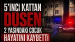 5’inci kattan düşen 2 yaşındaki çocuk hayatını kaybetti
