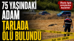 15 gündür kayıp olarak aranan adam tarlada ölü bulundu