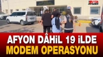 Afyon dâhil 19 İlde “Modem” operasyonu