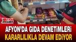 Afyon’da gıda denetimleri kararlılıkla devam ediyor