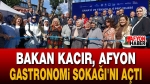Bakan Kacır, Afyon Gastronomi Sokağı’nı Açtı