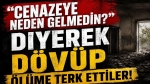 Cenazeye neden gelmedin? Diyerek dövüp ölüme terk ettiler!