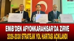 EMİB’den Afyonkarahisar’da zirve: 2026-2030 tratejik yol haritası açıklandı